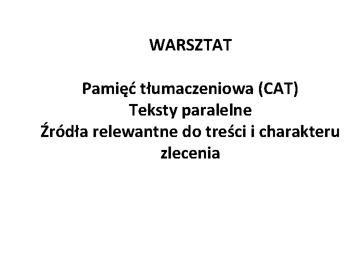 WARSZTAT Pamięć tłumaczeniowa (CAT) Teksty paralelne Źródła relewantne do treści i charakteru zlecenia 