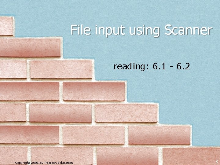 File input using Scanner reading: 6. 1 - 6. 2 Copyright 2006 by Pearson