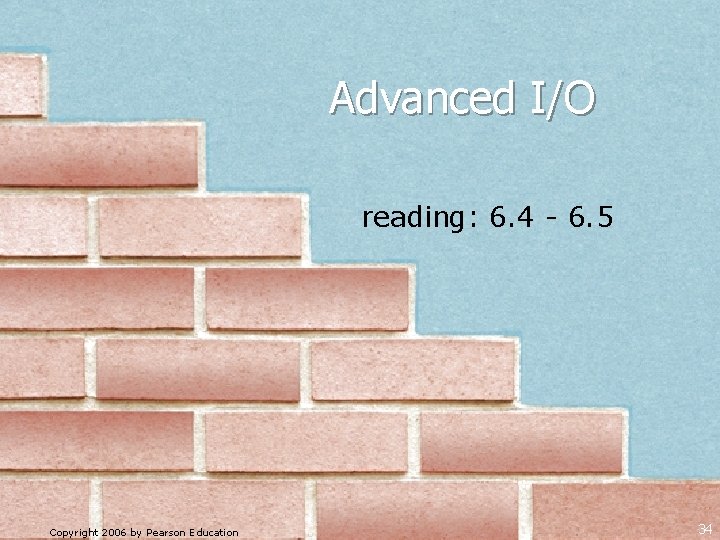 Advanced I/O reading: 6. 4 - 6. 5 Copyright 2006 by Pearson Education 34