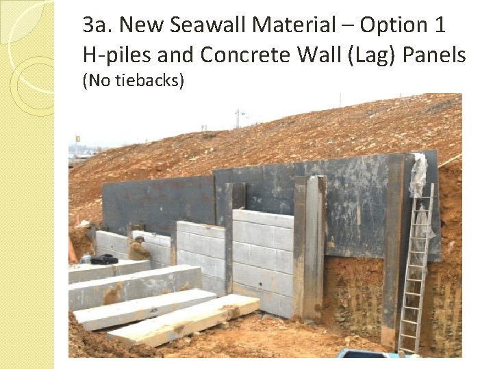 3 a. New Seawall Material – Option 1 H-piles and Concrete Wall (Lag) Panels