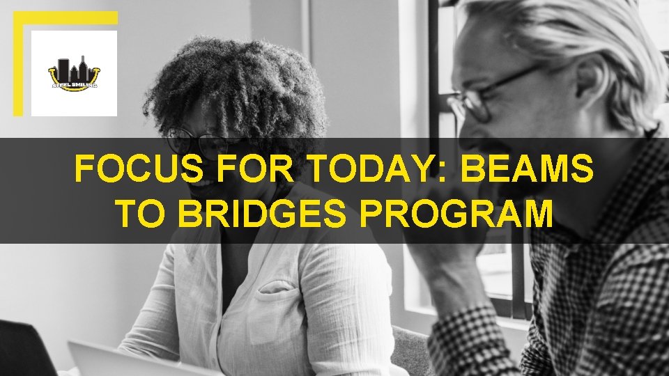 FOCUS FOR TODAY: BEAMS TO BRIDGES PROGRAM 