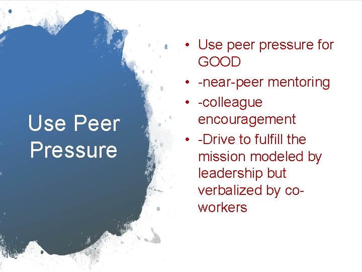 Use Peer Pressure • Use peer pressure for GOOD • -near-peer mentoring • -colleague