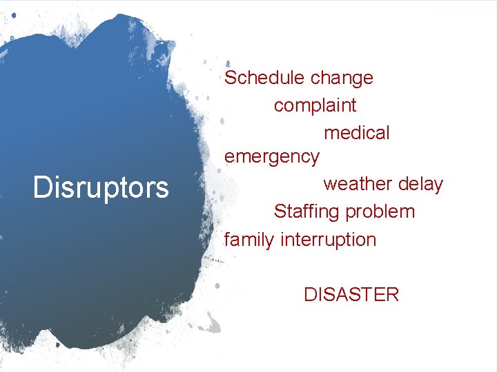 Disruptors Schedule change complaint medical emergency weather delay Staffing problem family interruption DISASTER 
