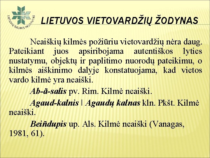 LIETUVOS VIETOVARDŽIŲ ŽODYNAS Neaiškių kilmės požiūriu vietovardžių nėra daug. Pateikiant juos apsiribojama autentiškos lyties