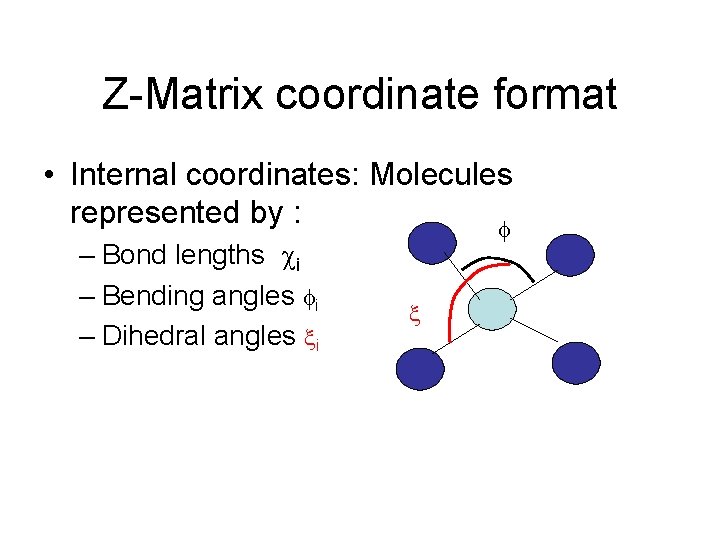 Z-Matrix coordinate format • Internal coordinates: Molecules represented by : – Bond lengths i