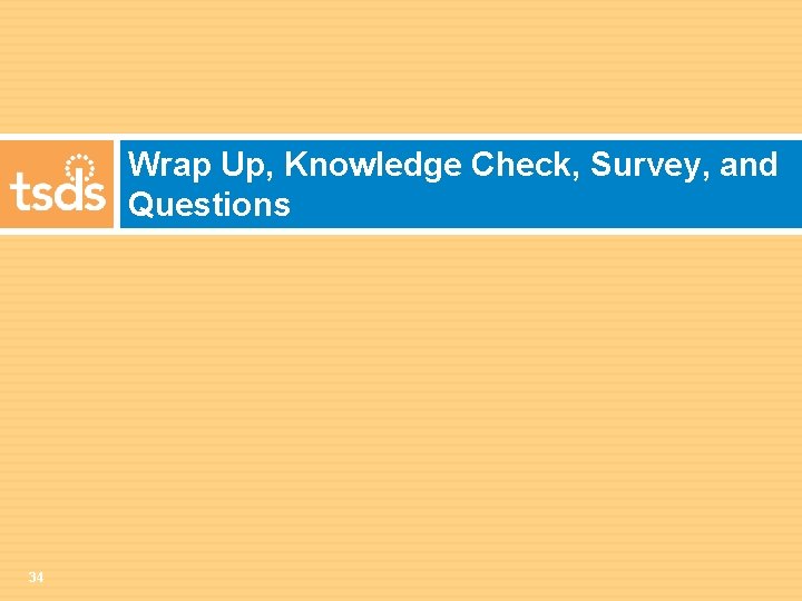 Wrap Up, Knowledge Check, Survey, and Questions 34 