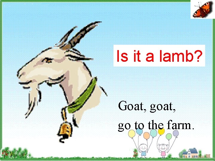 Isgoat it a lamb? Goat, go to the farm. 