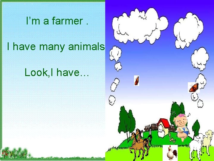 I’m a farmer. I have many animals. Look, I have… 