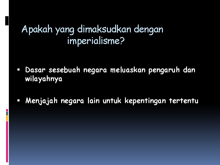 Apakah yang dimaksudkan dengan imperialisme? Dasar sesebuah negara meluaskan pengaruh dan wilayahnya Menjajah negara