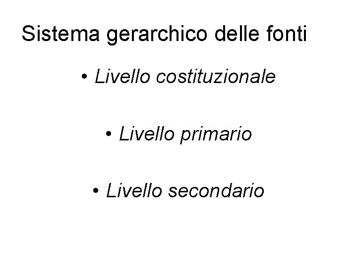 Sistema gerarchico delle fonti • Livello costituzionale • Livello primario • Livello secondario 