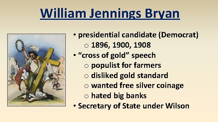 William Jennings Bryan • presidential candidate (Democrat) o 1896, 1900, 1908 • “cross of