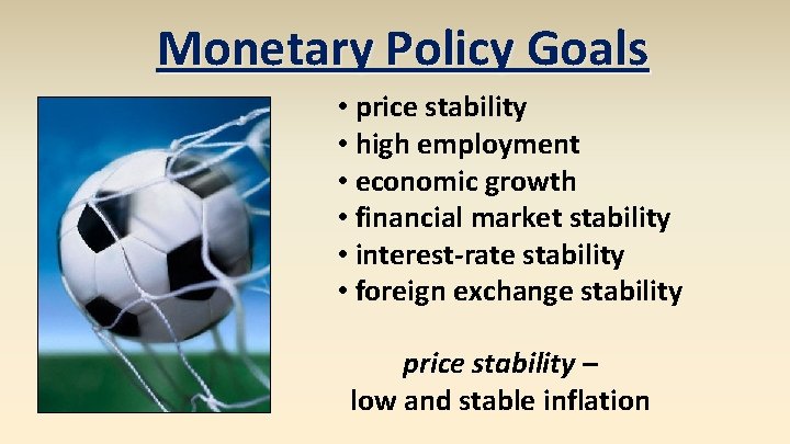 Monetary Policy Goals • price stability • high employment • economic growth • financial