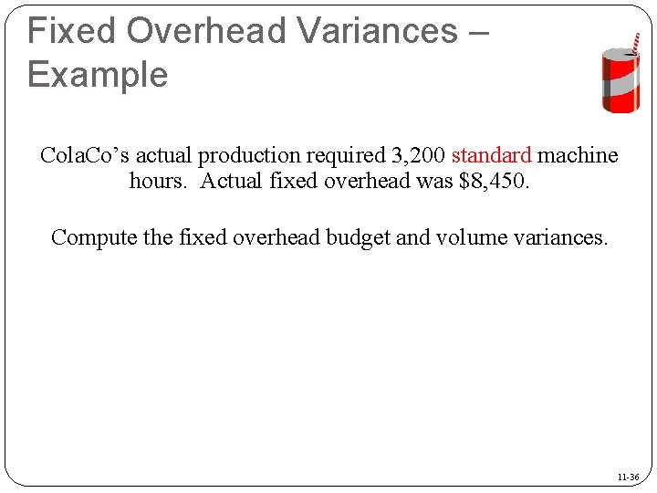 Fixed Overhead Variances – Example Cola. Co’s actual production required 3, 200 standard machine