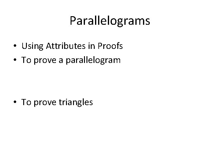Parallelograms • Using Attributes in Proofs • To prove a parallelogram • To prove Parallelograms • Using Attributes in Proofs • To prove a parallelogram • To prove