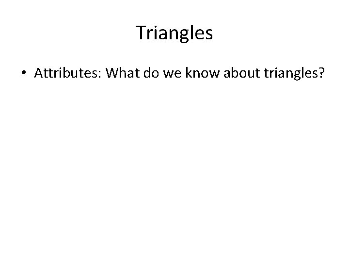Triangles • Attributes: What do we know about triangles?  Triangles • Attributes: What do we know about triangles?
