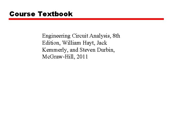 Course Textbook Engineering Circuit Analysis, 8 th Edition, William Hayt, Jack Kemmerly, and Steven