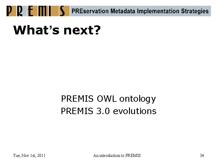 What’s next? PREMIS OWL ontology PREMIS 3. 0 evolutions Tue, Nov 1 st, 2011