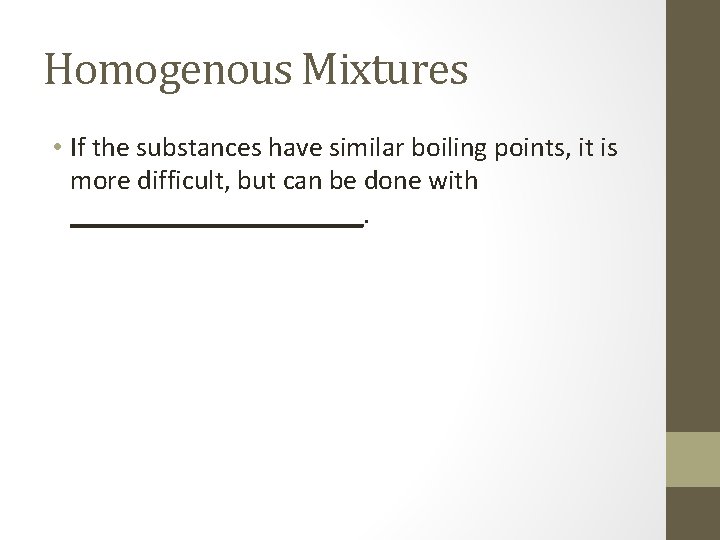 Homogenous Mixtures • If the substances have similar boiling points, it is more difficult,