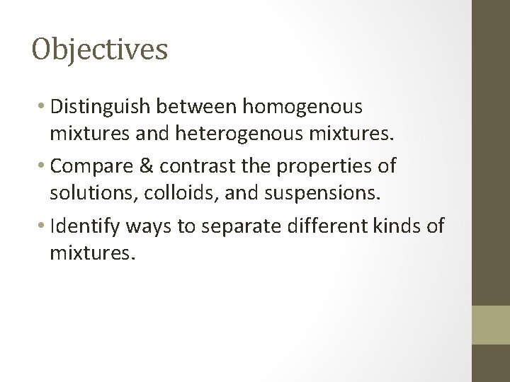 Objectives • Distinguish between homogenous mixtures and heterogenous mixtures. • Compare & contrast the