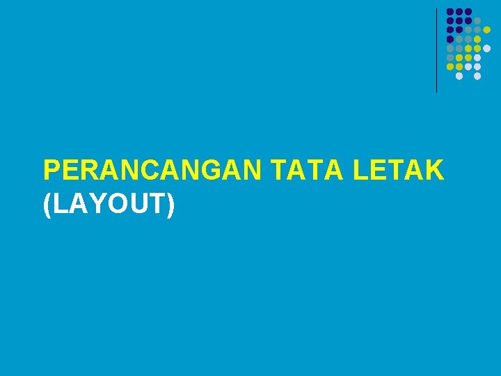 PERANCANGAN TATA LETAK (LAYOUT) PERANCANGAN TATA LETAK (LAYOUT)