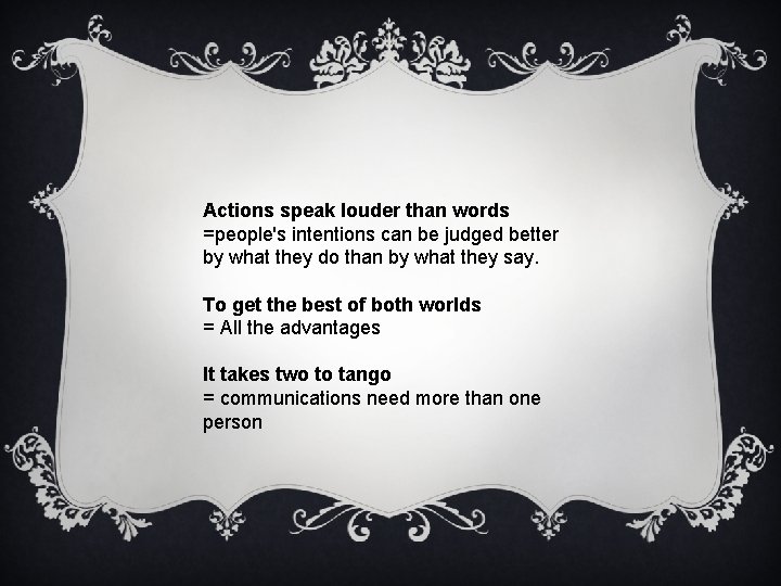 Actions speak louder than words =people's intentions can be judged better by what they