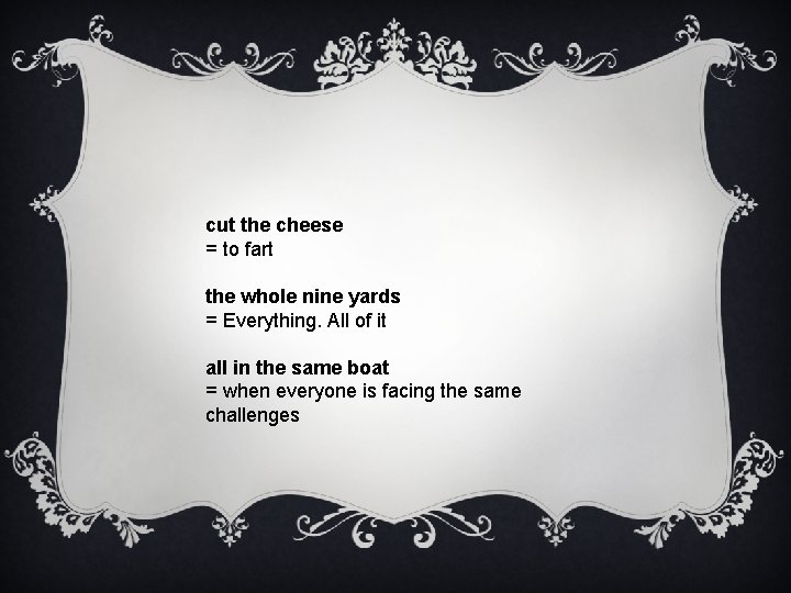 cut the cheese = to fart the whole nine yards = Everything. All of