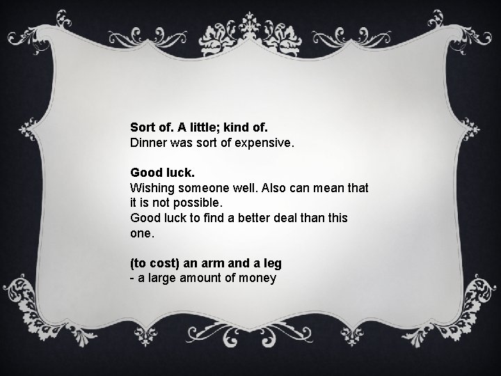 Sort of. A little; kind of. Dinner was sort of expensive. Good luck. Wishing