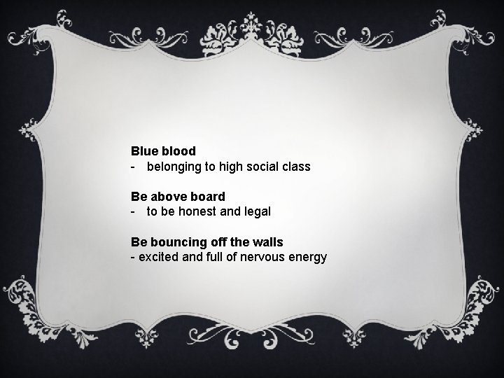 Blue blood - belonging to high social class Be above board - to be