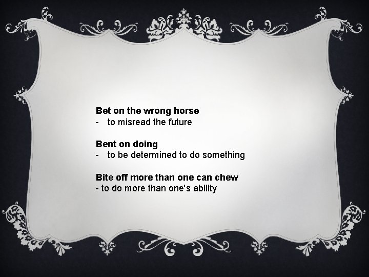 Bet on the wrong horse - to misread the future Bent on doing -