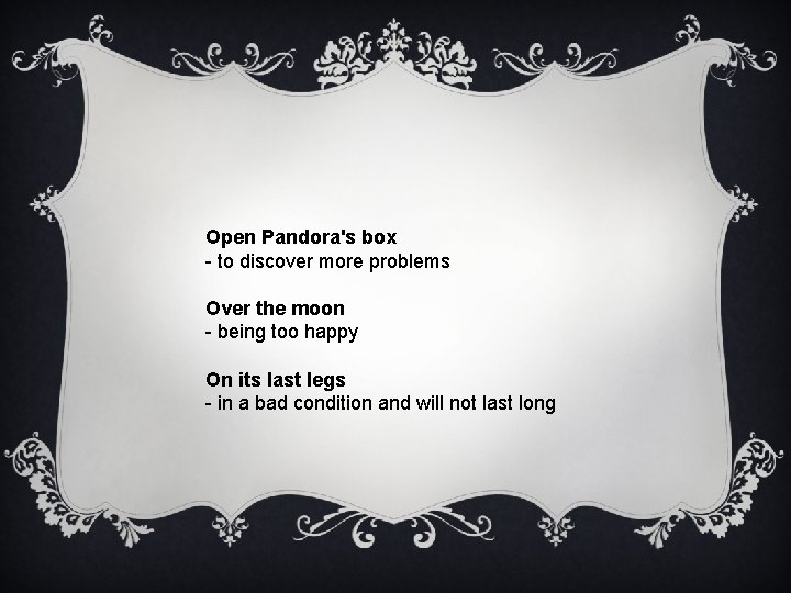 Open Pandora's box - to discover more problems Over the moon - being too
