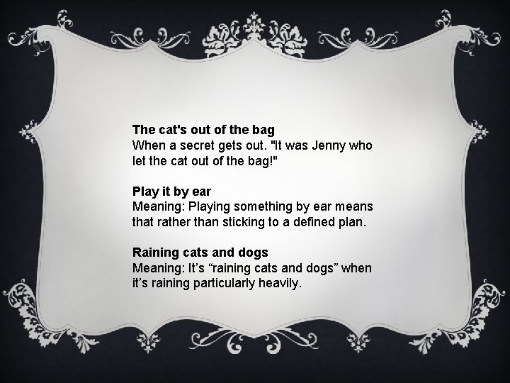 The cat's out of the bag When a secret gets out. "It was Jenny