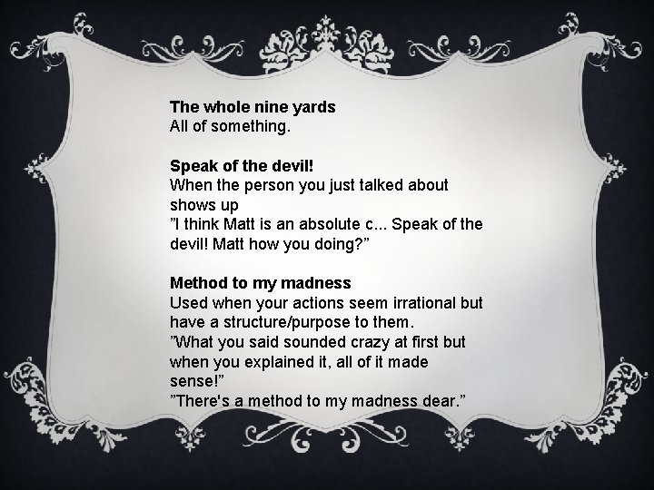 The whole nine yards All of something. Speak of the devil! When the person