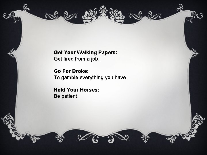 Get Your Walking Papers: Get fired from a job. Go For Broke: To gamble