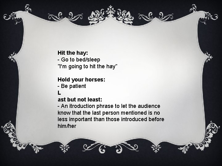 Hit the hay: - Go to bed/sleep ”I'm going to hit the hay” Hold