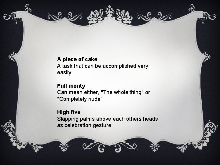 A piece of cake A task that can be accomplished very easily Full monty