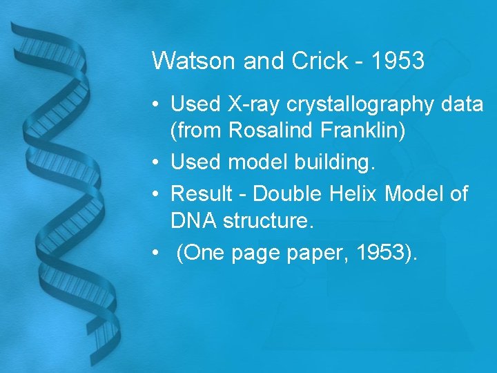 Watson and Crick - 1953 • Used X-ray crystallography data (from Rosalind Franklin) •