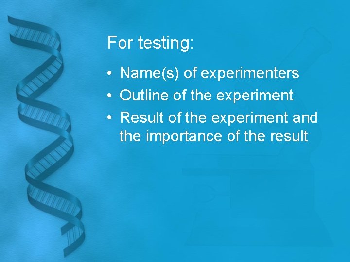 For testing: • Name(s) of experimenters • Outline of the experiment • Result of