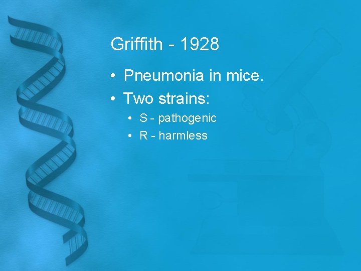 Griffith - 1928 • Pneumonia in mice. • Two strains: • S - pathogenic