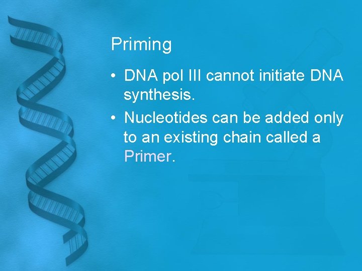 Priming • DNA pol III cannot initiate DNA synthesis. • Nucleotides can be added