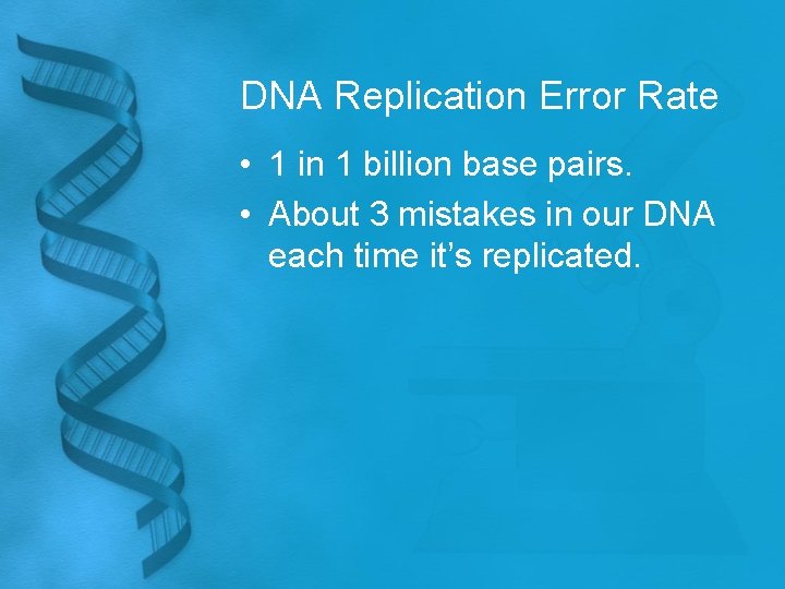 DNA Replication Error Rate • 1 in 1 billion base pairs. • About 3
