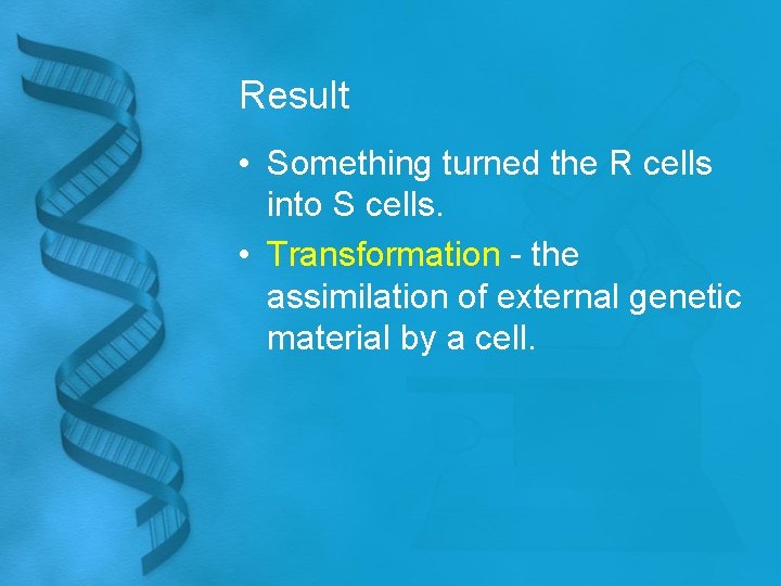 Result • Something turned the R cells into S cells. • Transformation - the