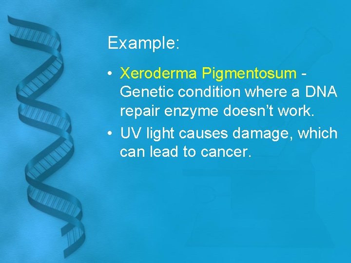 Example: • Xeroderma Pigmentosum Genetic condition where a DNA repair enzyme doesn’t work. •