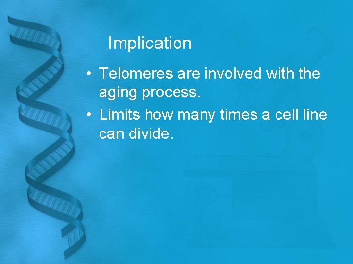 Implication • Telomeres are involved with the aging process. • Limits how many times