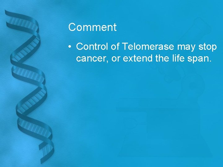 Comment • Control of Telomerase may stop cancer, or extend the life span. 