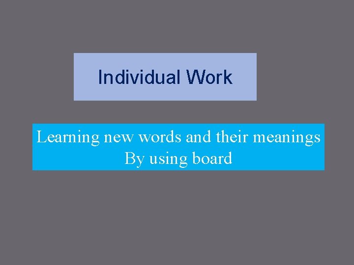 Individual Work Learning new words and their meanings By using board 