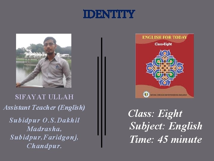 IDENTITY SIFAYAT ULLAH Assistant Teacher (English) Subidpur O. S. Dakhil Madrasha, Subidpur, Faridgonj, Chandpur.