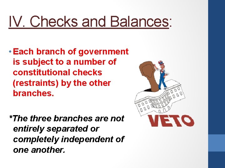 IV. Checks and Balances: • Each branch of government is subject to a number
