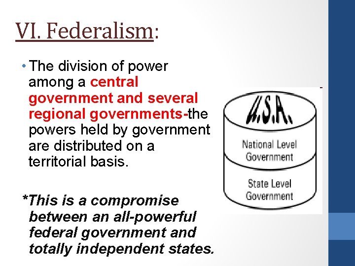 VI. Federalism: • The division of power among a central government and several regional