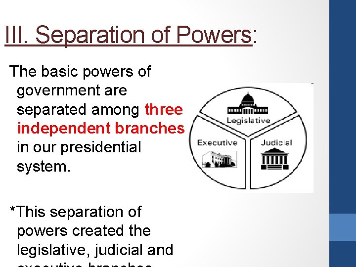 III. Separation of Powers: The basic powers of government are separated among three independent