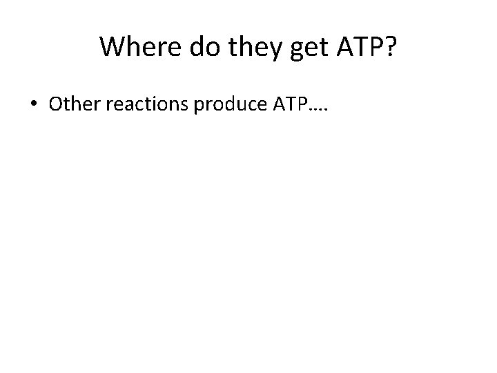 Where do they get ATP? • Other reactions produce ATP…. 